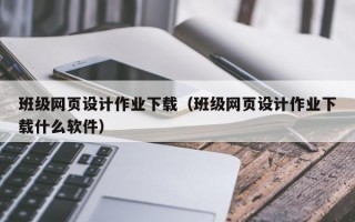 班级网页设计作业下载（班级网页设计作业下载什么软件）