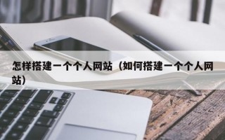 怎样搭建一个个人网站（如何搭建一个个人网站）
