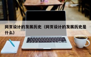 网页设计的发展历史（网页设计的发展历史是什么）