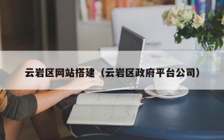 云岩区网站搭建（云岩区政府平台公司）