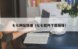 七七网站搭建（七七软件下载链接）