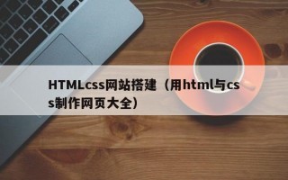 HTMLcss网站搭建（用html与css制作网页大全）