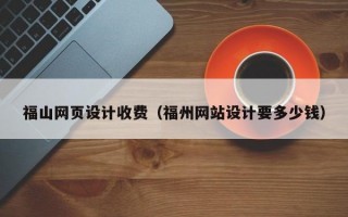 福山网页设计收费（福州网站设计要多少钱）