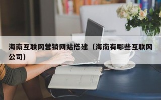 海南互联网营销网站搭建（海南有哪些互联网公司）