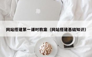 网站搭建第一课时教案（网站搭建基础知识）