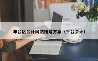 丰台区会计网站搭建方案（平台会计）