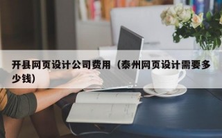 开县网页设计公司费用（泰州网页设计需要多少钱）