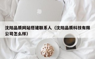 沈阳品质网站搭建联系人（沈阳品质科技有限公司怎么样）