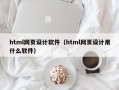 html网页设计软件（html网页设计用什么软件）