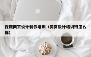 保康网页设计制作培训（网页设计培训班怎么样）