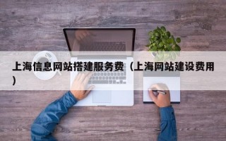 上海信息网站搭建服务费（上海网站建设费用）