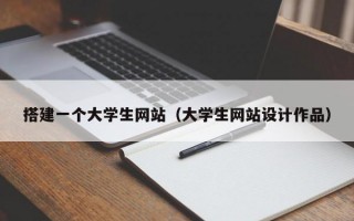 搭建一个大学生网站（大学生网站设计作品）