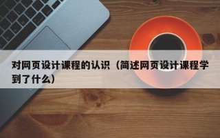 对网页设计课程的认识（简述网页设计课程学到了什么）