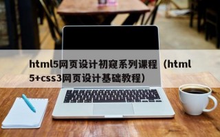 html5网页设计初窥系列课程（html5+css3网页设计基础教程）