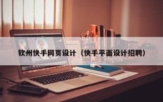 钦州快手网页设计（快手平面设计招聘）