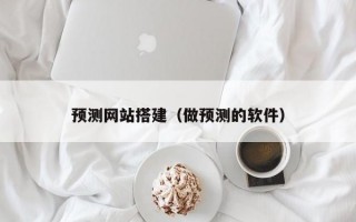 预测网站搭建（做预测的软件）