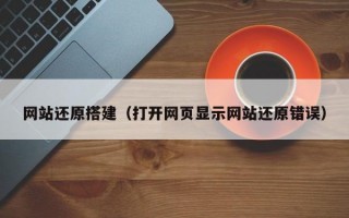 网站还原搭建（打开网页显示网站还原错误）
