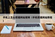 手机上怎么搭建网站视频（手机搭建网站教程）