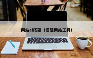 网站ai搭建（搭建网站工具）