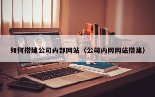 如何搭建公司内部网站（公司内网网站搭建）