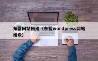 东营网站搭建（东营wordpress网站建设）
