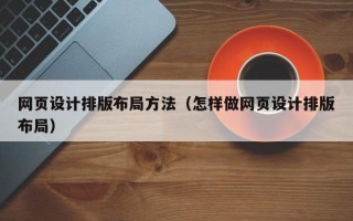 网页设计排版布局方法（怎样做网页设计排版布局）