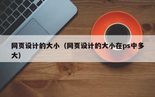 网页设计的大小（网页设计的大小在ps中多大）