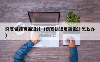 网页错误页面设计（网页错误页面设计怎么办）