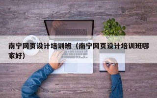 南宁网页设计培训班（南宁网页设计培训班哪家好）