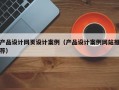 产品设计网页设计案例（产品设计案例网站推荐）