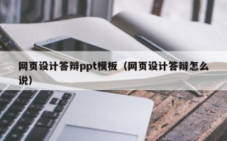 网页设计答辩ppt模板（网页设计答辩怎么说）