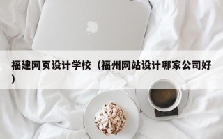 福建网页设计学校(福州网站设计哪家公司好) 福建网页设计学校(福州网站设计哪家公司好)