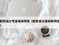 网页设计专业培训学校（网页设计培训班学校）