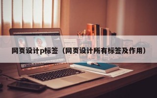 网页设计p标签（网页设计所有标签及作用）