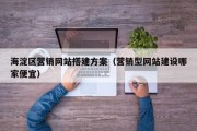 海淀区营销网站搭建方案（营销型网站建设哪家便宜）