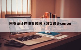 网页设计在哪看官网（网页设计center）