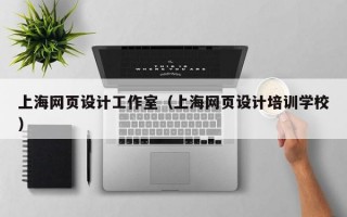 上海网页设计工作室（上海网页设计培训学校）