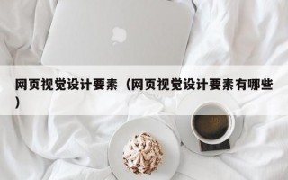 网页视觉设计要素（网页视觉设计要素有哪些）