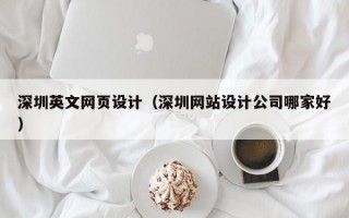 深圳英文网页设计（深圳网站设计公司哪家好）