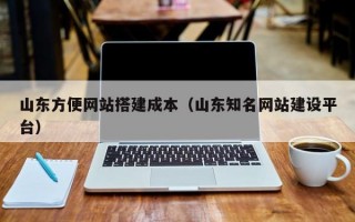 山东方便网站搭建成本（山东知名网站建设平台）