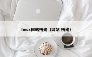 hesx网站搭建（网站 搭建）