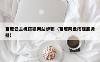 百度云主机搭建网站步骤(百度网盘搭建服务器) 百度云主机搭建网站步骤(百度网盘搭建服务器)