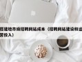 搭建地市级招聘网站成本（招聘网站建设和运营投入）