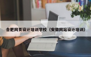 合肥网页设计培训学校（安徽网站设计培训）