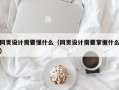网页设计需要懂什么（网页设计需要掌握什么）