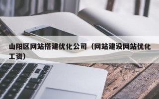 山阳区网站搭建优化公司（网站建设网站优化工资）