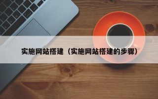 实施网站搭建（实施网站搭建的步骤）