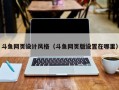 斗鱼网页设计风格（斗鱼网页版设置在哪里）