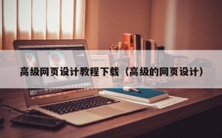 高级网页设计教程下载（高级的网页设计）