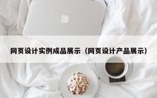 网页设计实例成品展示（网页设计产品展示）